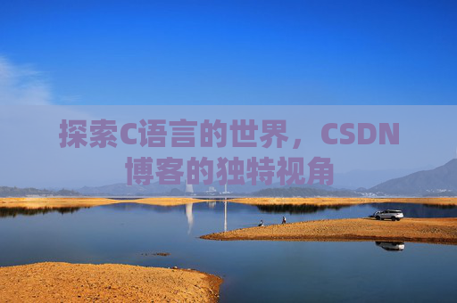 探索C语言的世界，CSDN博客的独特视角