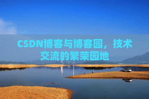 CSDN博客与博客园，技术交流的繁荣园地